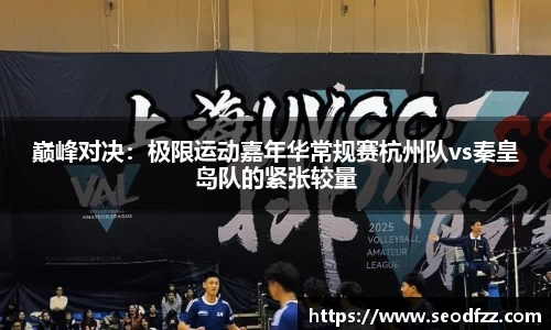 巅峰对决：极限运动嘉年华常规赛杭州队vs秦皇岛队的紧张较量