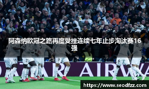 阿森纳欧冠之路再度受挫连续七年止步淘汰赛16强
