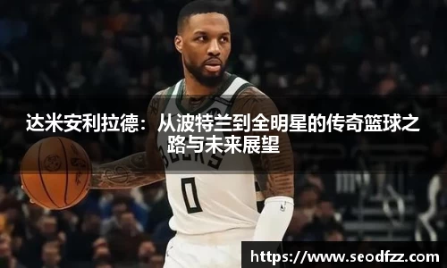 达米安利拉德：从波特兰到全明星的传奇篮球之路与未来展望