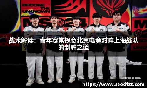 战术解读：青年赛常规赛北京电竞对阵上海战队的制胜之道