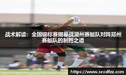 战术解读：全国锦标赛揭幕战湖州赛艇队对阵郑州赛艇队的制胜之道