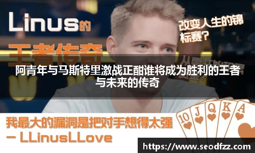 阿青年与马斯特里激战正酣谁将成为胜利的王者与未来的传奇