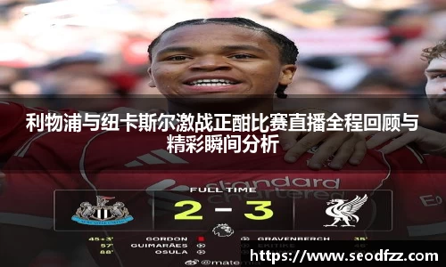 利物浦与纽卡斯尔激战正酣比赛直播全程回顾与精彩瞬间分析