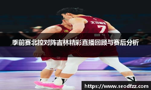 季前赛北控对阵吉林精彩直播回顾与赛后分析